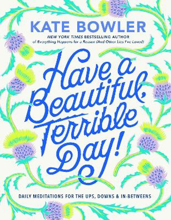 Have a Beautiful, Terrible Day!: Daily Meditations for the Ups, Downs & In-Betweens by Kate Bowler 9780593727676