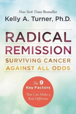 Radical Remission: Surviving Cancer Against All Odds by Kelly A. Turner 9780062268747