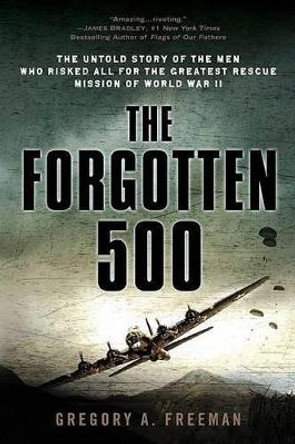 The Forgotten 500: The Untold Story of the Men Who Risked All for the Greatest Rescue Mission of World War II by Gregory A. Freeman 9780451224958