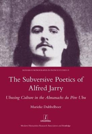 The Subversive Poetics of Alfred Jarry: Ubusing Culture in the Almanachs Du Pere Ubu by Marieke Dubbelboer