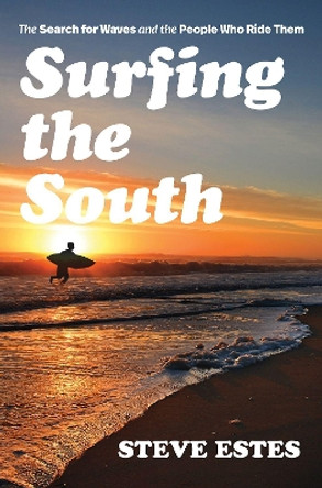 Surfing the South: The Search for Waves and the People Who Ride Them by Steve Estes 9781469667775