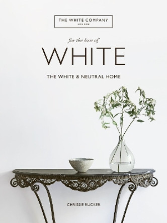 For the Love of White: The White and Neutral Home by Chrissie Rucker 9780062955869