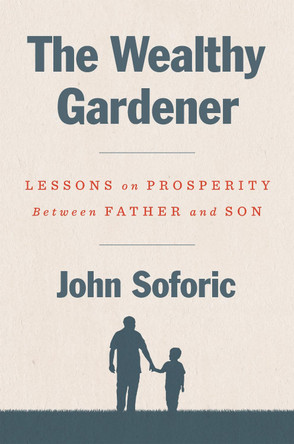 The Wealthy Gardener: Lessons on Prosperity Between Father and Son by John Soforic 9780593189740