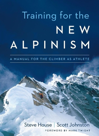 Training for the New Alpinism: A Manual for the Climber as Athlete by Steve House 9781938340239