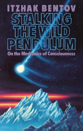 Stalking the Wild Pendulum: On the Mechanics of Consciousness by Itzhak Bentov 9780892812028