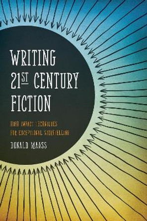 Writing 21st Century Fiction: High Impact Techniques for Exceptional Storytelling in Modern Fiction by Donald Maass