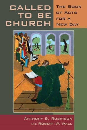 Called to be Church: The Book of Acts for the Church Today by Anthony B. Robinson