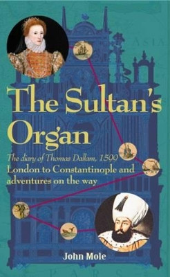 The Sultan's Organ: The Diary of Thomas Dallam 1599 by Mole John 15/04/1945