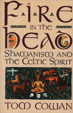 Fire in the Head: Shamanism and the Celtic Spirit by Tom Cowan