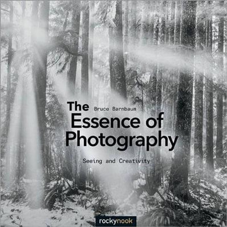 The Essence of Photography: Seeing and Creativity by Bruce Barnbaum