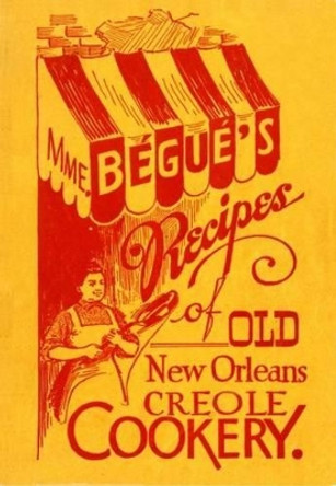 Mme. Bégué's Recipes of Old New Orleans Creole Cookery by Elizabeth Begue