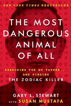 The Most Dangerous Animal of All: Searching for My Father . . . and Finding the Zodiac Killer by Gary L Stewart