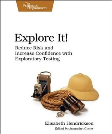 Explore It!: Reduce Risk and Increase Confidence with Exploratory Testing by Elisabeth Hendrickson
