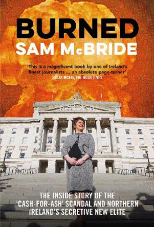 Burned: The Inside Story of the `Cash-for-Ash' Scandal and Northern Ireland's Secretive New Elite by Sam McBride