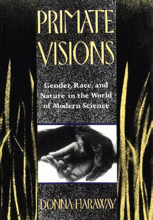 Primate Visions: Gender, Race and Nature in the World of Modern Science by Donna Haraway