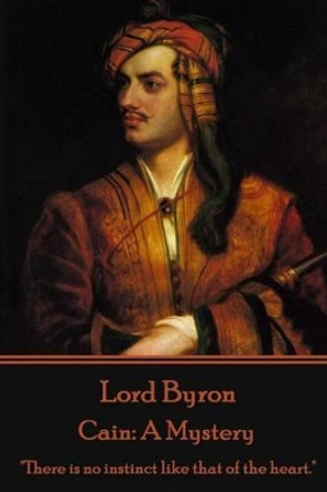 Lord Byron - Cain: A Mystery: &quot;There is no instinct like that of the heart.&quot; by Lord George Gordon Byron, 1788-
