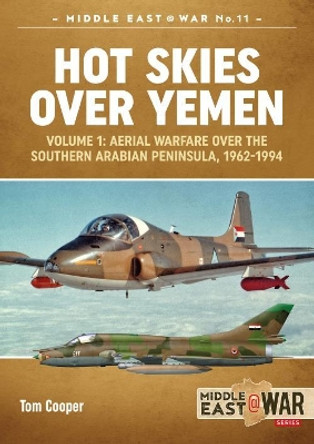 Hot Skies Over Yemen: Volume 1: Aerial Warfare Over the Southern Arabian Peninsula, 1962-1994 by Tom Cooper