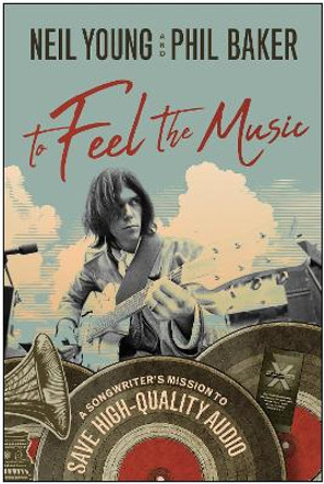 To Feel the Music: A Songwriter's Mission to Save High-Quality Audio by Neil Young