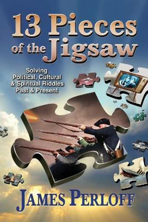 Thirteen Pieces of the Jigsaw: Solving Political, Cultural and Spiritual Riddles, Past and Present by James Perloff
