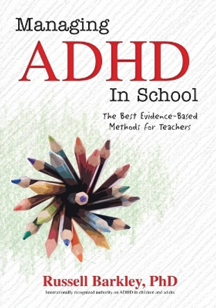 Managing ADHD in Schools: The Best Evidence-Based Methods for Teachers by Russell A Barkley