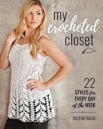 My Crocheted Closet: 22 Styles for Every Day of the Week by Salena Baca