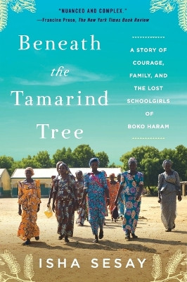 Beneath the Tamarind Tree: A Story of Courage, Family, and the Lost Schoolgirls of Boko Haram by Isha Sesay