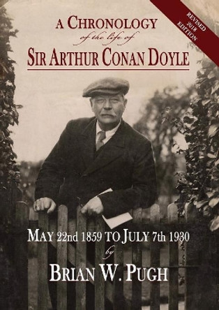 A Chronology of the Life of Sir Arthur Conan Doyle - Revised 2018 Edition by Brian W Pugh