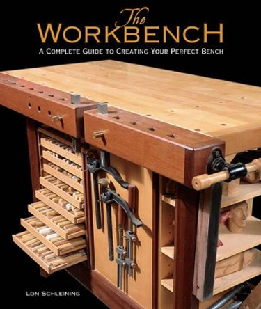 The Workbench: A Complete Guide to Creating Your Perfect Bench by Lon Schleining