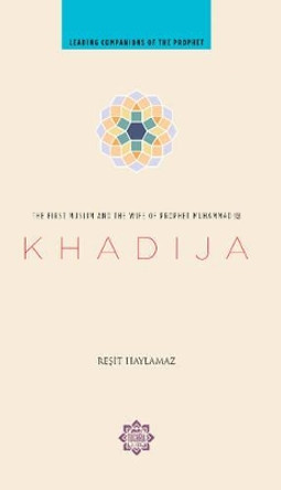 Khadija: The First Muslim and the Wife of the Prophet Muhammad by Resit Haylamaz