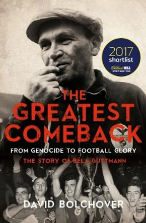 The Greatest Comeback: From Genocide to Football Glory: The Story of Bela Guttman by David Bolchover