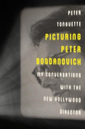 Picturing Peter Bogdanovich: My Conversations with the New Hollywood Director by Peter Tonguette