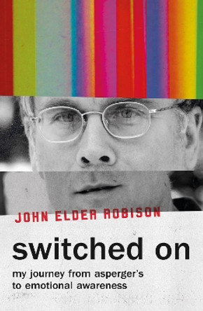 Switched On: My Journey from Asperger's to Emotional Awareness by John Elder Robison