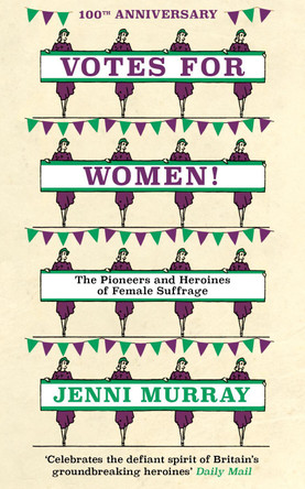 Votes For Women!: The Pioneers and Heroines of Female Suffrage (from the pages of A History of Britain in 21 Women) by Jenni Murray