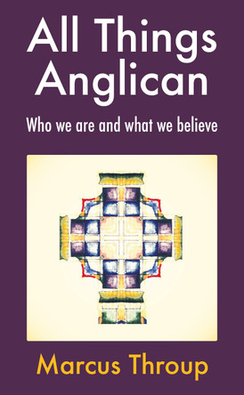 All Things Anglican: Who we are and what we believe by Marcus Throup