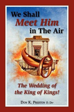 We Shall Meet Him in the Air, the Wedding of the King of Kings by Don K Preston D DIV