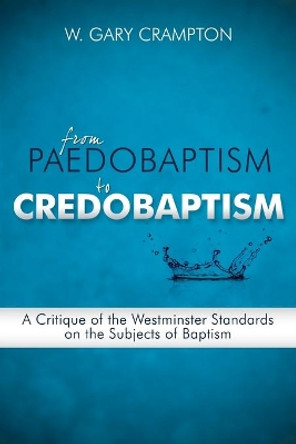 From Paedobaptism to Credobaptism by Dr W Gary Crampton