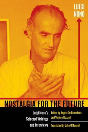 Nostalgia for the Future: Luigi Nono's Selected Writings and Interviews by Luigi Nono