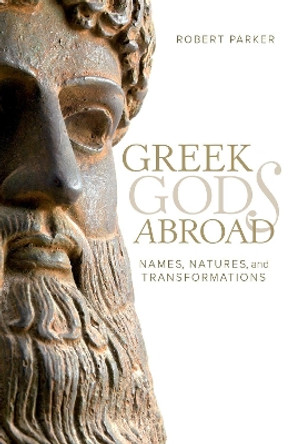 Greek Gods Abroad: Names, Natures, and Transformations by Robert Parker