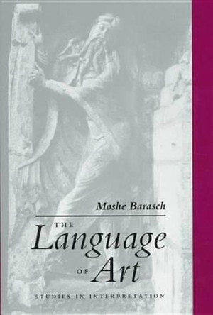 The Language of Art: Studies in Interpretation by Moshe Barasch