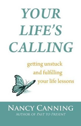 Your Life's Calling: Getting Unstuck and Fulfilling Your Life Lessons by Nancy Canning