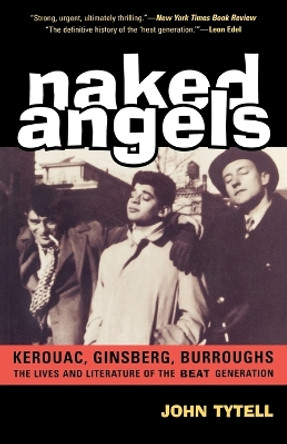 Naked Angels: The Lives and Literature of the Beat Generation by John Tytell