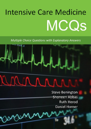 Intensive Care Medicine MCQS: Multiple Choice Questions with Explanatory Answers by Steve Benington
