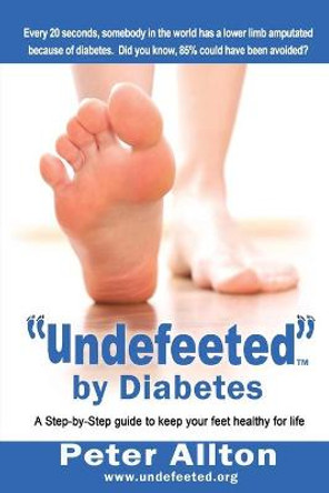 &quot;Undefeeted&quot; by Diabetes: A Step-by-Step Guide to Keep Your Feet Healthy for Life by Peter Allton