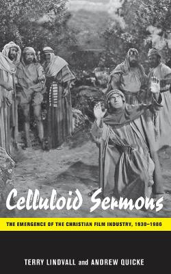 Celluloid Sermons: The Emergence of the Christian Film Industry, 1930-1986 by Terry Lindvall
