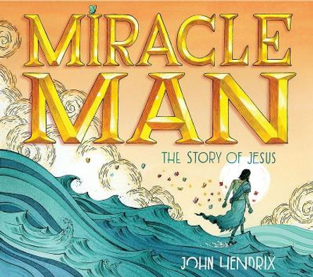 Miracle Man: The Story of Jesus by John Hendrix