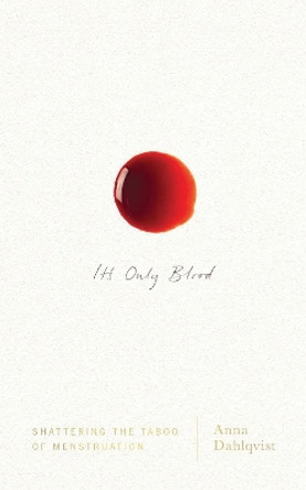 It's Only Blood: Shattering the Taboo of Menstruation by Anna Dahlqvist