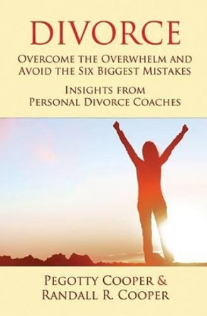 Divorce: Overcome the Overwhelm and Avoid the Six Biggest Mistakes-Insights from Personal Divorce Coaches by Randall R Cooper