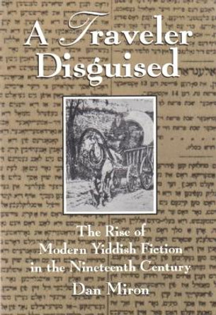 Traveler Disguised: The Rise of Modern Yiddish Fiction in the Nineteenth Century by Dan Miron