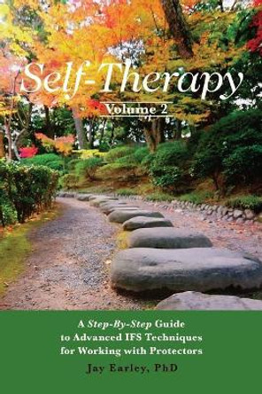 Self-Therapy, Vol. 2: A Step-by-Step Guide to Advanced IFS Techniques for Working with Protectors by Jay Earley Phd