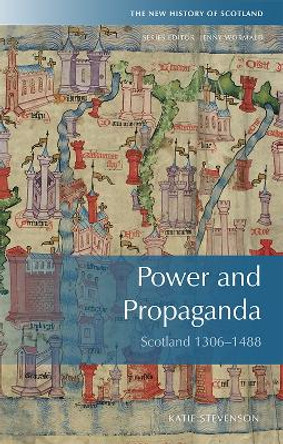 Power and Propaganda: Scotland 1306-1488 by Katie Stevenson